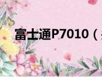 富士通P7010（关于富士通P7010介绍）