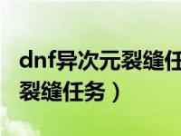 dnf异次元裂缝任务怎么接2020（dnf异次元裂缝任务）