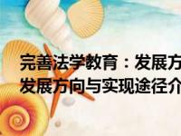 完善法学教育：发展方向与实现途径（关于完善法学教育：发展方向与实现途径介绍）