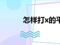 怎样打x的平方（x平方怎么打）