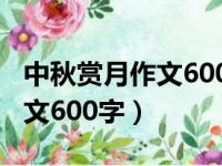 中秋赏月作文600字左右八年级（中秋赏月作文600字）