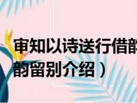 审知以诗送行借韵留别（关于审知以诗送行借韵留别介绍）