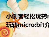 小创客轻松玩转micro:bit（关于小创客轻松玩转micro:bit介绍）