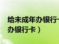 给未成年办银行卡需要本人去吗?（未成年人办银行卡）