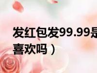 发红包发99.99是啥意思（红包发99 99代表喜欢吗）