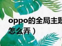 oppo的全局主题怎么设置（oppo全局主题怎么弄）