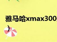 雅马哈xmax300最高时速（雅马哈xmax300）