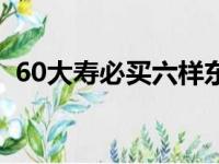 60大寿必买六样东西（60大寿有什么讲究）