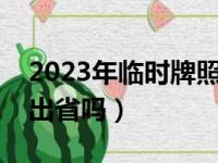 2023年临时牌照可以出省吗（临时牌照可以出省吗）