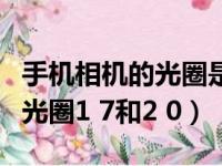 手机相机的光圈是1.8好还是2.0好（手机相机光圈1 7和2 0）