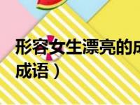 形容女生漂亮的成语100个（形容女生漂亮的成语）