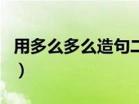 用多么多么造句二年级上册（用多么多么造句）