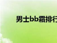 男士bb霜排行榜10强（男士bb霜）