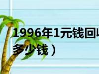 1996年1元钱回收价格（1996年一元硬币值多少钱）