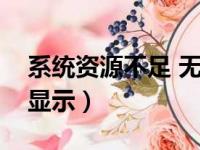 系统资源不足 无法（系统资源不足无法完全显示）