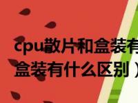 cpu散片和盒装有什么区别 知乎（cpu散片和盒装有什么区别）