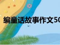 编童话故事作文500字（编童话故事200字）