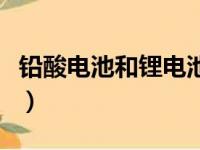 铅酸电池和锂电池哪个好（铅酸电池和锂电池）