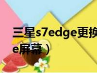 三星s7edge更换屏幕总成教程（三星s7edge屏幕）