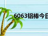 6063铝棒今日吨价格（6063铝棒）