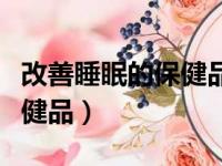 改善睡眠的保健品是褪黑素吗（改善睡眠的保健品）