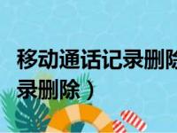 移动通话记录删除了还能查到吗（移动通话记录删除）