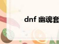 dnf 幽魂套（dnf幽香套冲突）