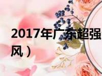 2017年广东超强台风（2017年广东有几个台风）