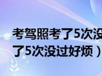 考驾照考了5次没过还能继续考吗（考驾照考了5次没过好烦）