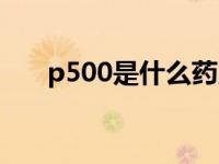 p500是什么药用量（p500是什么药）