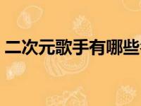 二次元歌手有哪些名字（二次元歌手有哪些）