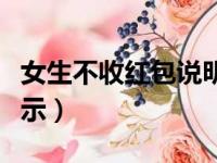 女生不收红包说明什么（女生不收微信红包表示）