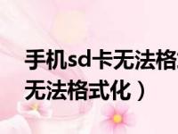 手机sd卡无法格式化失败怎么办（手机sd卡无法格式化）