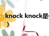 knock knock是什么意思啊（Knock knock）