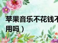 苹果音乐不花钱不能用吗（苹果音乐不付费能用吗）