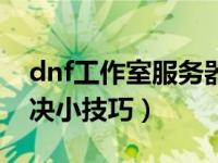 dnf工作室服务器有什么用（dnf工作室ip解决小技巧）