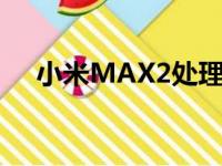 小米MAX2处理器（小米max2处理器）