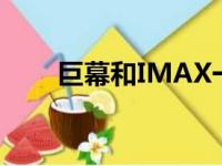 巨幕和IMAX一样吗（巨幕和imax）