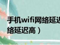 手机wifi网络延迟高是什么原因（手机wifi网络延迟高）