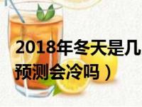 2018年冬天是几月份到几月份（2018年冬天预测会冷吗）