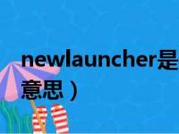 newlauncher是什么意思（launcher是什么意思）