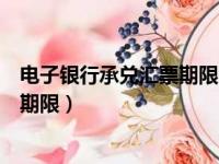 电子银行承兑汇票期限自出票日起最长（电子银行承兑汇票期限）