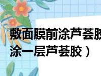 敷面膜前涂芦荟胶会不会效果更好（敷面膜前涂一层芦荟胶）