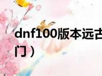 dnf100版本远古地下城怎么进（dnf远古之门）