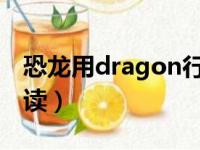 恐龙用dragon行不行（恐龙的英语单词怎么读）