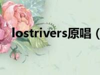 lostrivers原唱（lost rivers的背后故事）