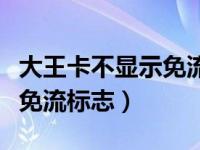 大王卡不显示免流量怎么回事（大王卡不显示免流标志）