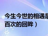 今生今世的相遇是前世五百次的回眸（前世五百次的回眸）