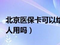 北京医保卡可以给家人用吗（医保卡可以给家人用吗）