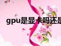 gpu是显卡吗还是处理器（gpu是显卡吗）